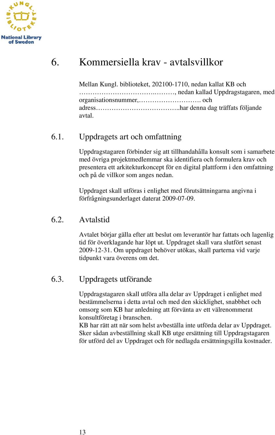 Uppdragets art och omfattning Uppdragstagaren förbinder sig att tillhandahålla konsult som i samarbete med övriga projektmedlemmar ska identifiera och formulera krav och presentera ett