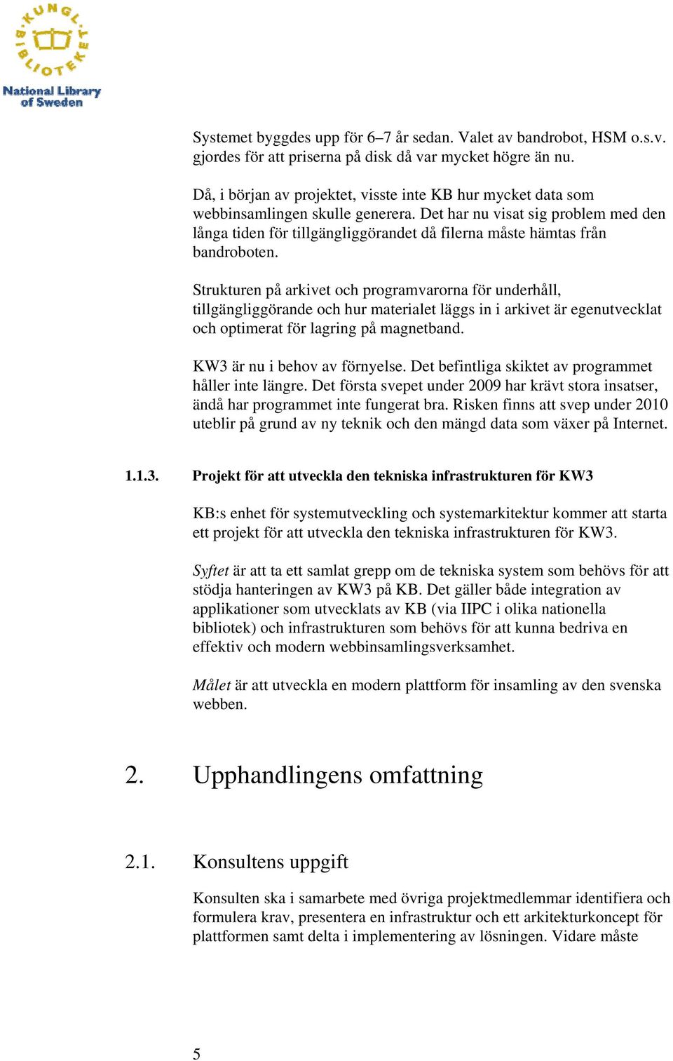 Det har nu visat sig problem med den långa tiden för tillgängliggörandet då filerna måste hämtas från bandroboten.