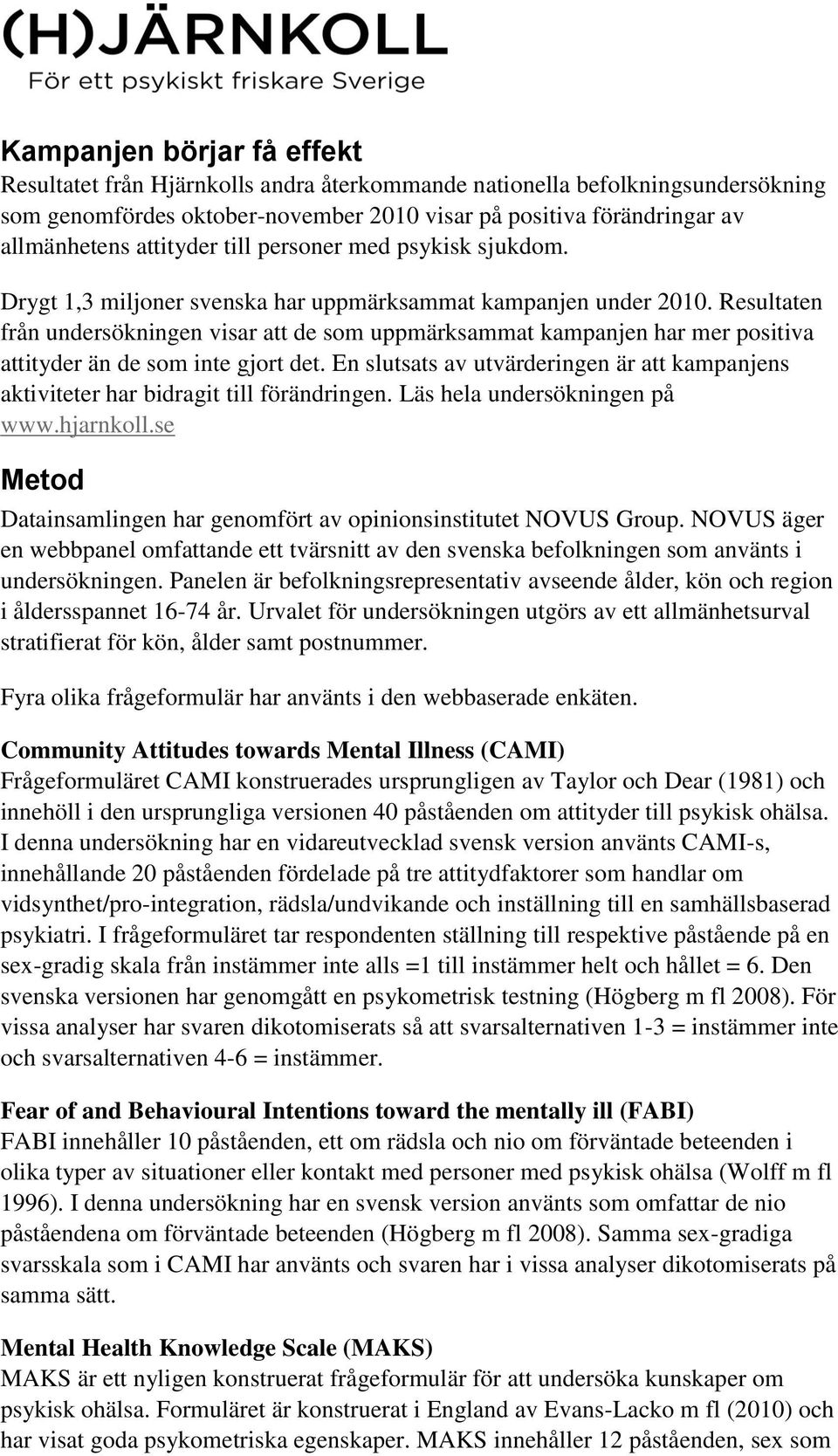 Resultaten från undersökningen visar att de som uppmärksammat kampanjen har mer positiva attityder än de som inte gjort det.