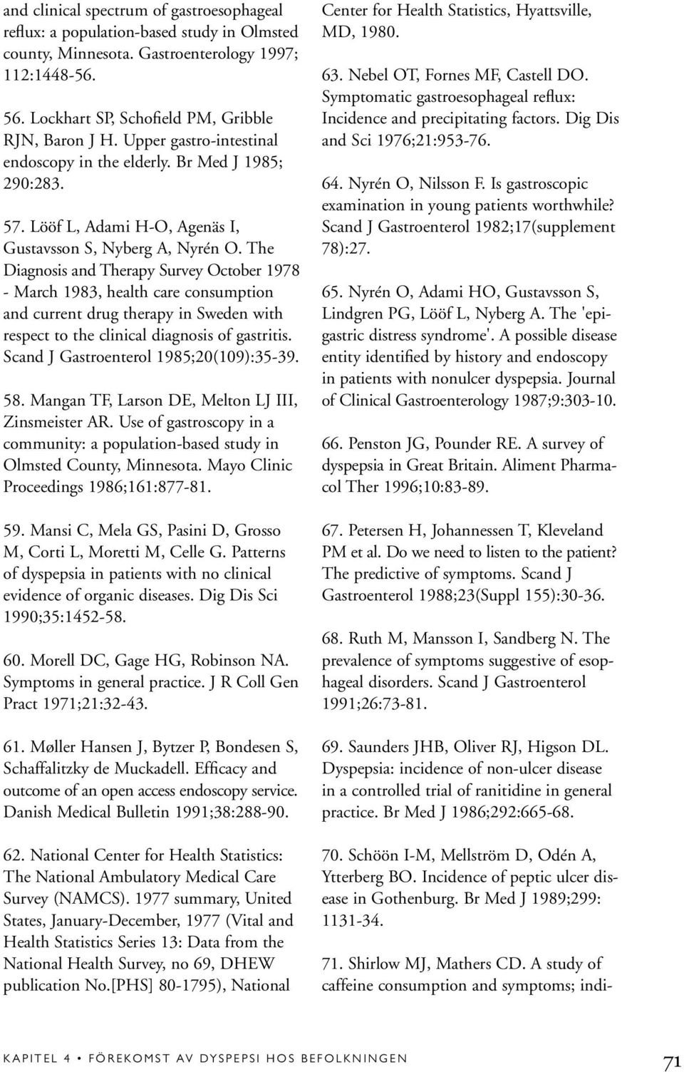 The Diagnosis and Therapy Survey October 1978 - March 1983, health care consumption and current drug therapy in Sweden with respect to the clinical diagnosis of gastritis.