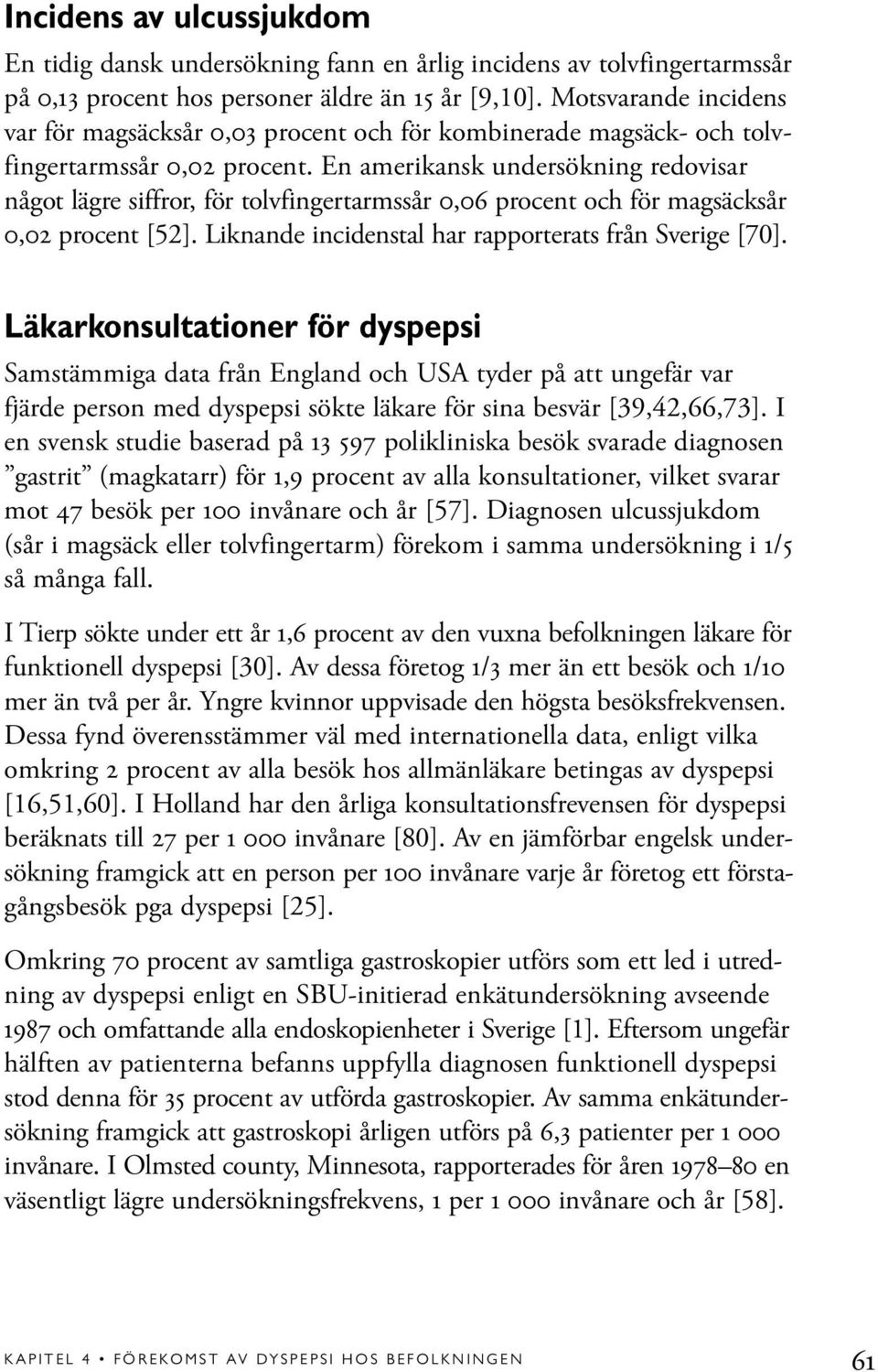 En amerikansk undersökning redovisar något lägre siffror, för tolvfingertarmssår 0,06 procent och för magsäcksår 0,02 procent [52]. Liknande incidenstal har rapporterats från Sverige [70].