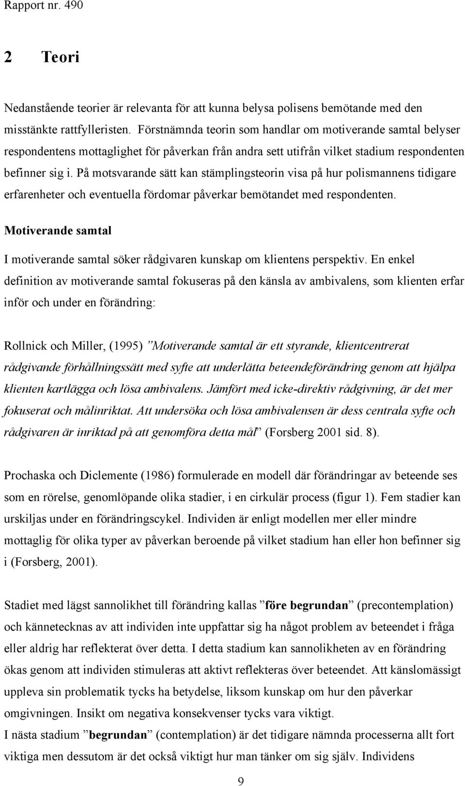 På motsvarande sätt kan stämplingsteorin visa på hur polismannens tidigare erfarenheter och eventuella fördomar påverkar bemötandet med respondenten.