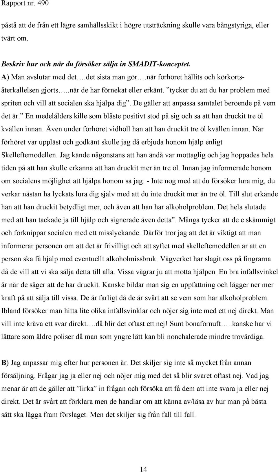 De gäller att anpassa samtalet beroende på vem det är. En medelålders kille som blåste positivt stod på sig och sa att han druckit tre öl kvällen innan.