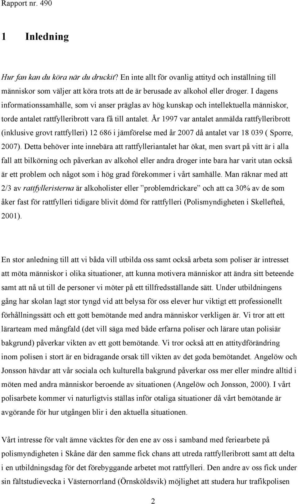 År 1997 var antalet anmälda rattfylleribrott (inklusive grovt rattfylleri) 12 686 i jämförelse med år 2007 då antalet var 18 039 ( Sporre, 2007).