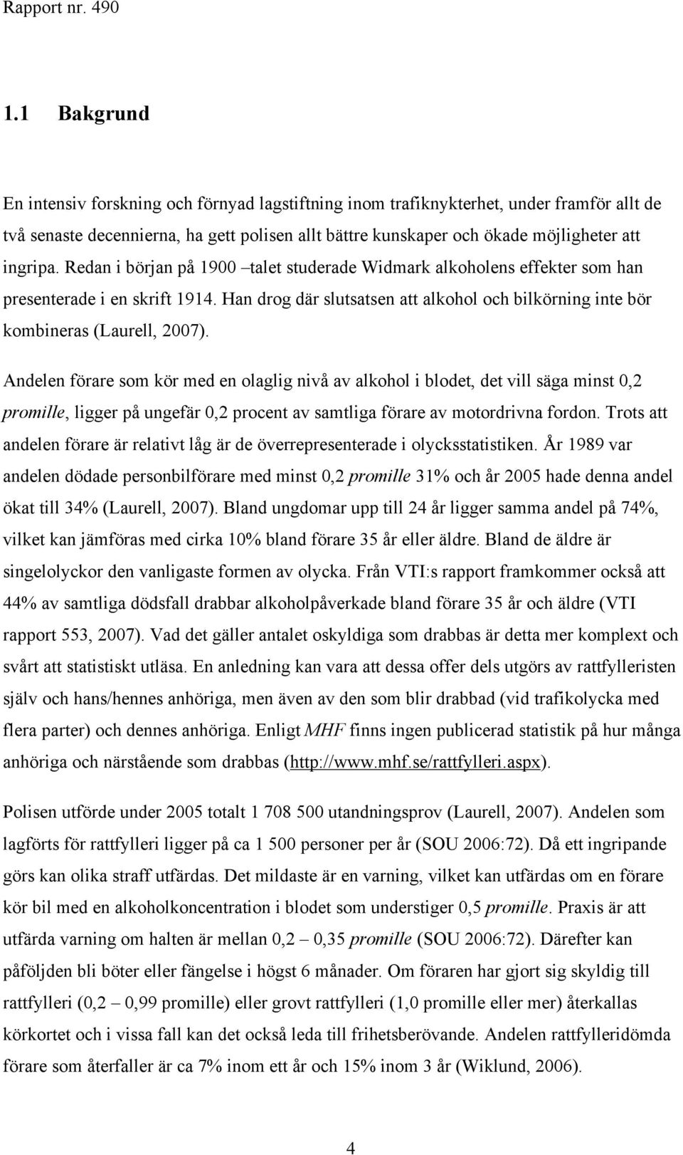 Han drog där slutsatsen att alkohol och bilkörning inte bör kombineras (Laurell, 2007).