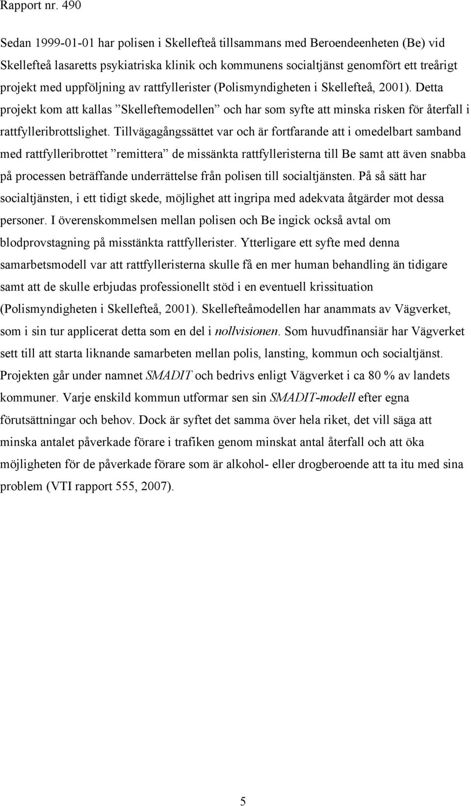 Tillvägagångssättet var och är fortfarande att i omedelbart samband med rattfylleribrottet remittera de missänkta rattfylleristerna till Be samt att även snabba på processen beträffande underrättelse