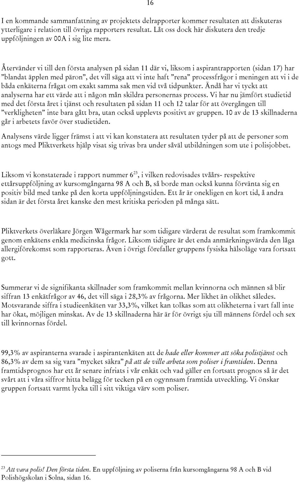 16 Återvänder vi till den första analysen på sidan 11 där vi, liksom i aspirantrapporten (sidan 17) har blandat äpplen med päron, det vill säga att vi inte haft rena processfrågor i meningen att vi i