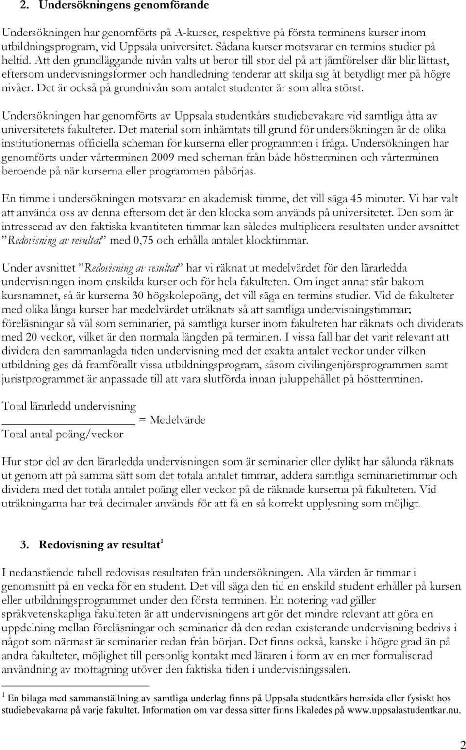 Att den grundläggande nivån valts ut beror till stor del på att jämförelser där blir lättast, eftersom undervisningsformer och handledning tenderar att skilja sig åt betydligt mer på högre nivåer.