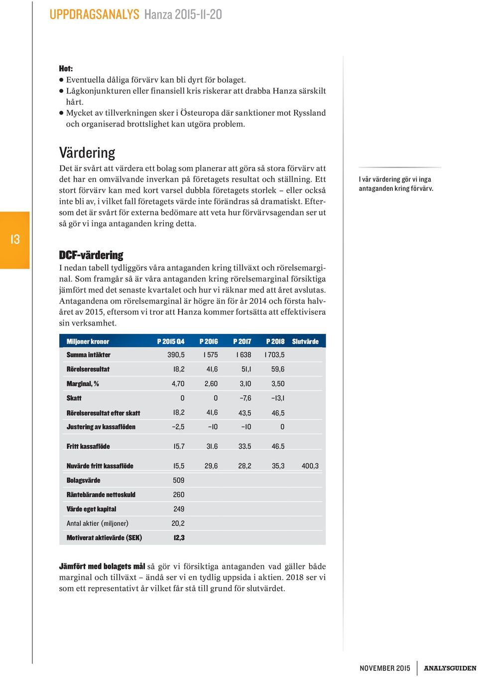 Värdering Det är svårt att värdera ett bolag som planerar att göra så stora förvärv att det har en omvälvande inverkan på företagets resultat och ställning.