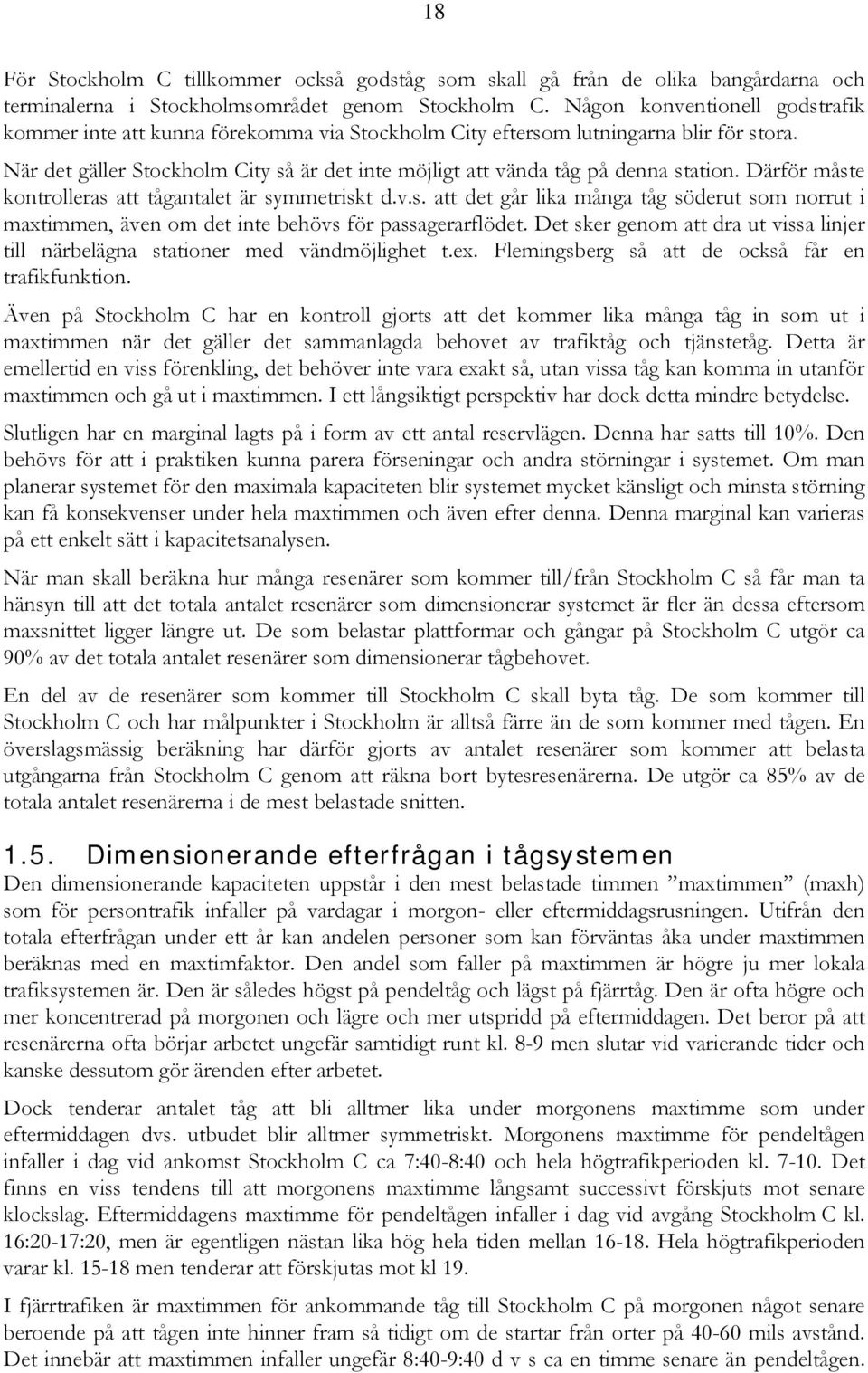 När det gäller Stockholm City så är det inte möjligt att vända tåg på denna station. Därför måste kontrolleras att tågantalet är symmetriskt d.v.s. att det går lika många tåg söderut som norrut i maxtimmen, även om det inte behövs för passagerarflödet.