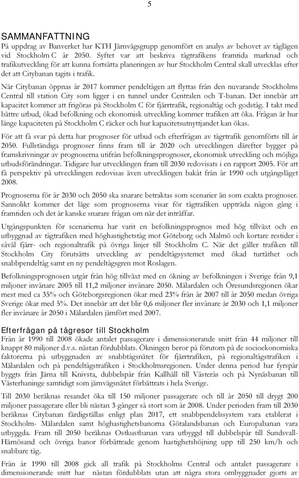 När Citybanan öppnas år 2017 kommer pendeltågen att flyttas från den nuvarande Stockholms Central till station City som ligger i en tunnel under Centralen och T-banan.