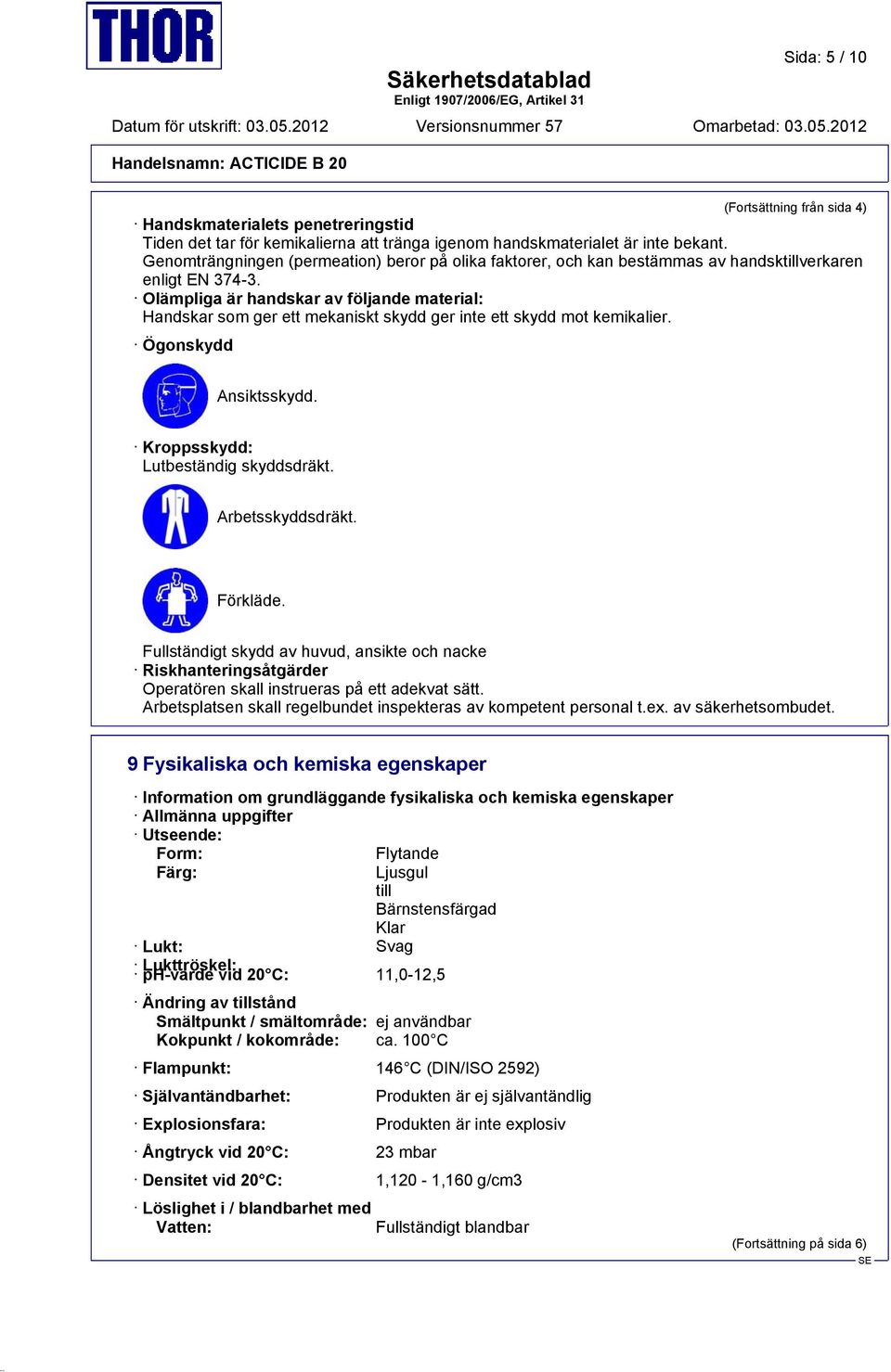 Olämpliga är handskar av följande material: Handskar som ger ett mekaniskt skydd ger inte ett skydd mot kemikalier. Ögonskydd Ansiktsskydd. Kroppsskydd: Lutbeständig skyddsdräkt. Arbetsskyddsdräkt.