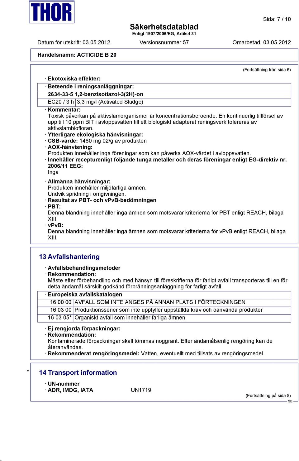 Ytterligare ekologiska hänvisningar: CSB-värde: 1460 mg 02/g av produkten AOX-hänvisning: Produkten innehåller inqa föreningar som kan påverka AOX-värdet i avloppsvatten.