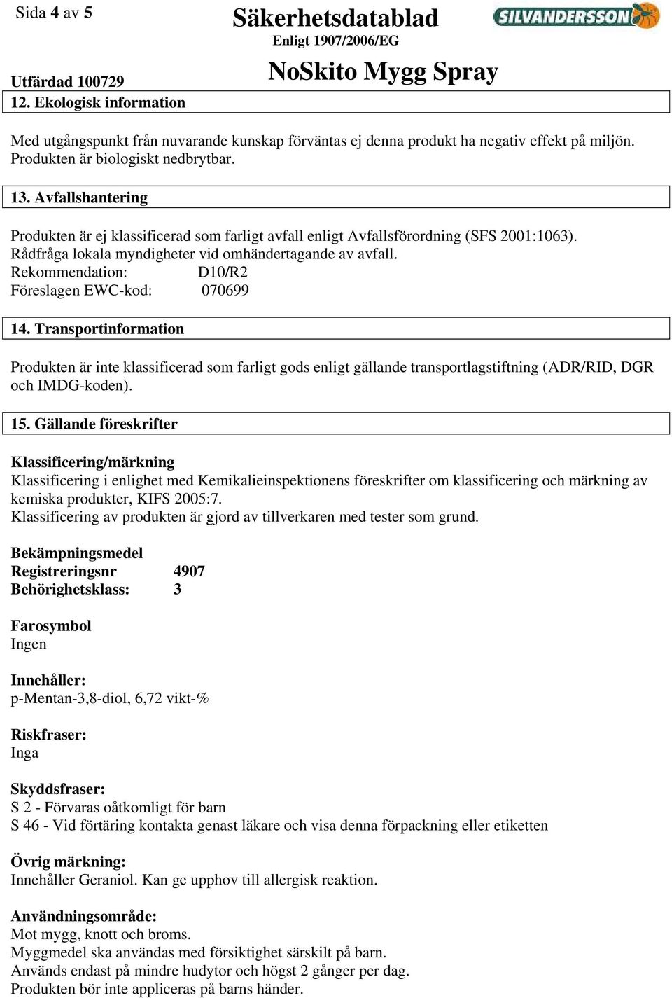 Rekommendation: D10/R2 Föreslagen EWC-kod: 070699 14. Transportinformation Produkten är inte klassificerad som farligt gods enligt gällande transportlagstiftning (ADR/RID, DGR och IMDG-koden). 15.