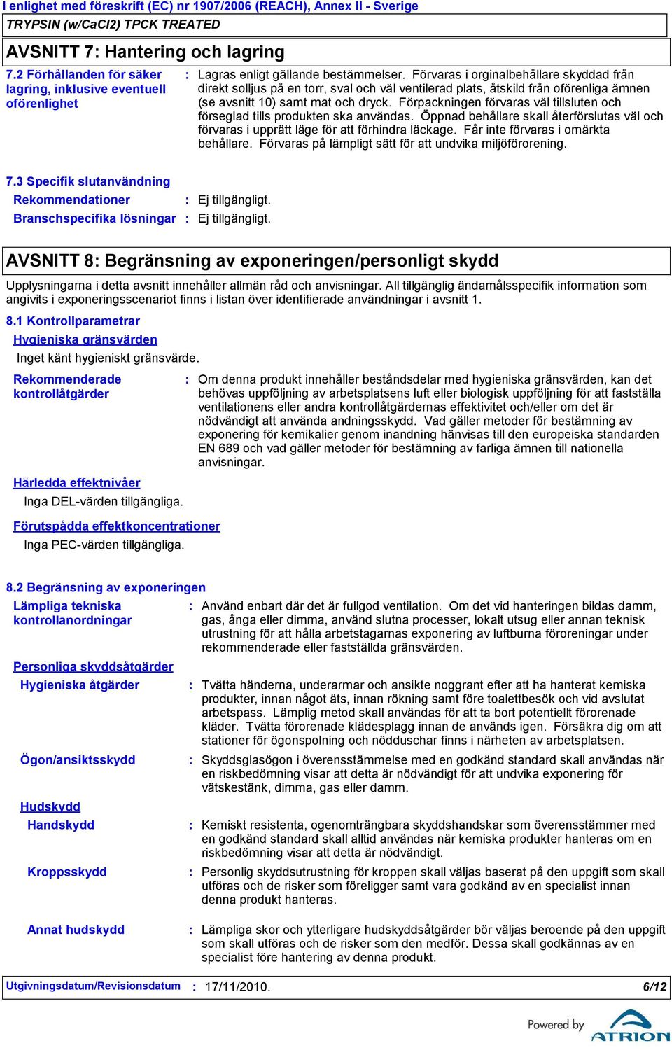 Förpackningen förvaras väl tillsluten och förseglad tills produkten ska användas. Öppnad behållare skall återförslutas väl och förvaras i upprätt läge för att förhindra läckage.