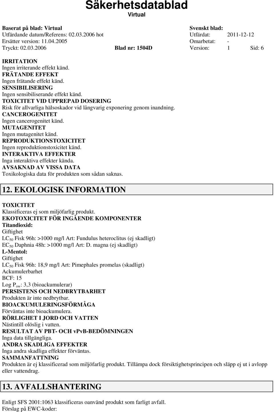 REPRODUKTIONSTOXICITET Ingen reproduktionstoxicitet känd. INTERAKTIVA EFFEKTER Inga interaktiva effekter kända. AVSAKNAD AV VISSA DATA Toxikologiska data för produkten som sådan saknas. 12.