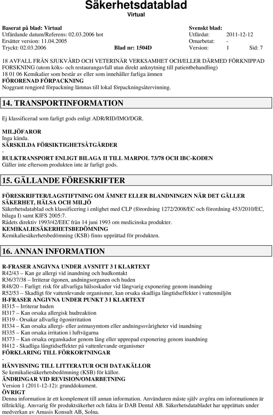 patientbehandling) 18 01 06 Kemikalier som består av eller som innehåller farliga ämnen FÖRORENAD FÖRPACKNING Noggrant rengjord förpackning lämnas till lokal förpackningsåtervinning. 14.