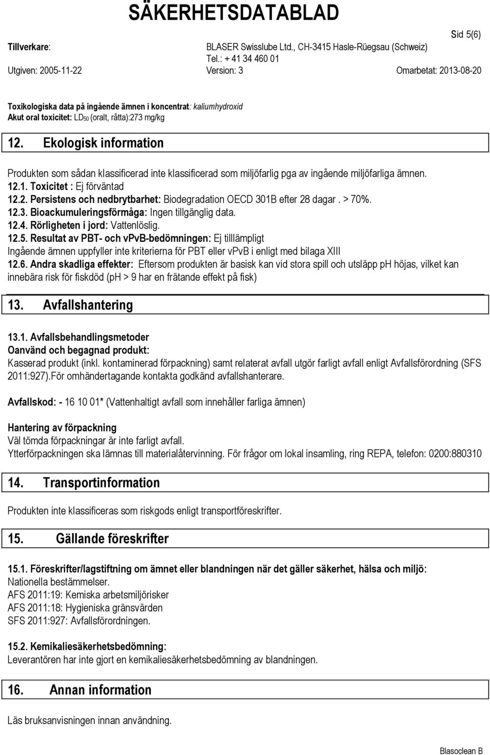 1. Toxicitet : Ej förväntad 12.2. Persistens och nedbrytbarhet: Biodegradation OECD 301B efter 28 dagar. > 70%. 12.3. Bioackumuleringsförmåga: Ingen tillgänglig data. 12.4.