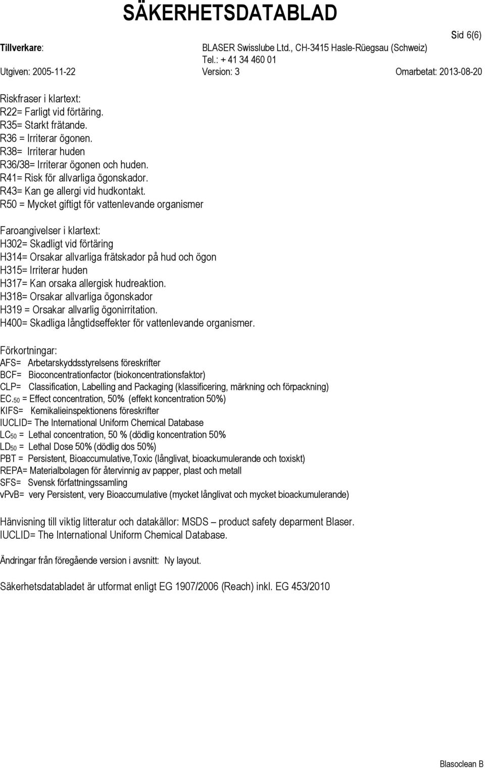 R50 = Mycket giftigt för vattenlevande organismer Faroangivelser i klartext: H302= Skadligt vid förtäring H314= Orsakar allvarliga frätskador på hud och ögon H315= Irriterar huden H317= Kan orsaka