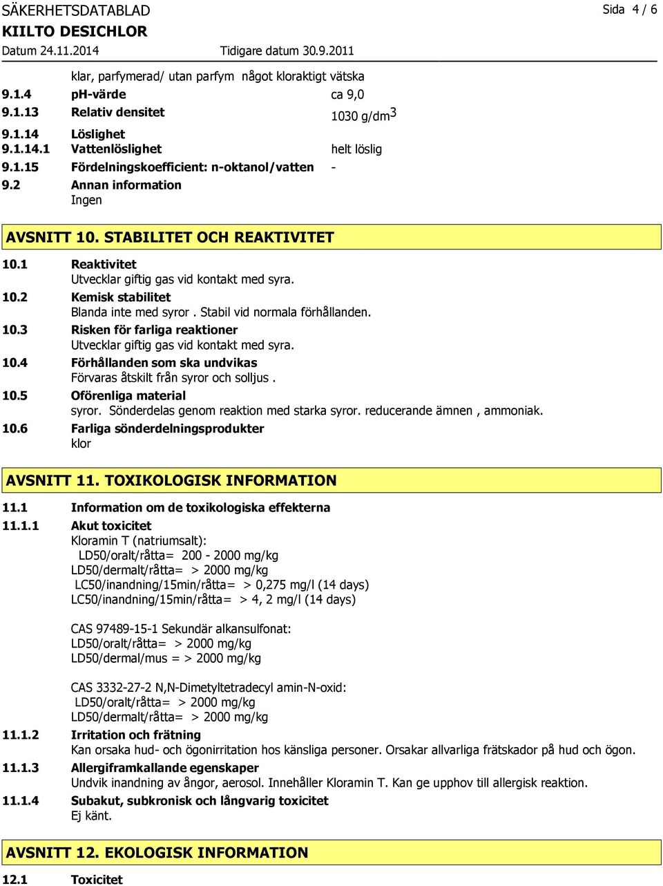 4 Förhållanden som ska undvikas Förvaras åtskilt från syror och solljus. 10.5 Oförenliga material syror. Sönderdelas genom reaktion med starka syror. reducerande ämnen, ammoniak. 10.6 Farliga sönderdelningsprodukter klor AVSNITT 11.