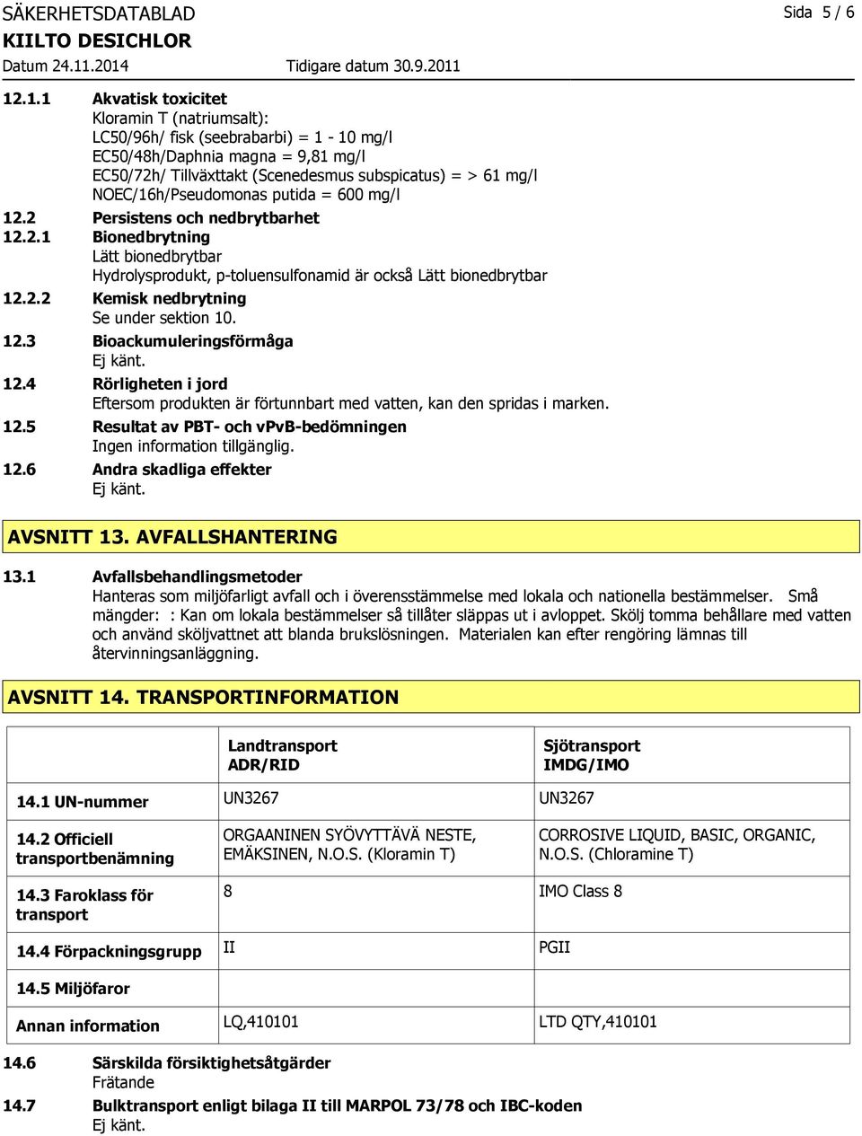 NOEC/16h/Pseudomonas putida = 600 mg/l 12.2 Persistens och nedbrytbarhet 12.2.1 Bionedbrytning Lätt bionedbrytbar Hydrolysprodukt, p-toluensulfonamid är också Lätt bionedbrytbar 12.2.2 Kemisk nedbrytning Se under sektion 10.