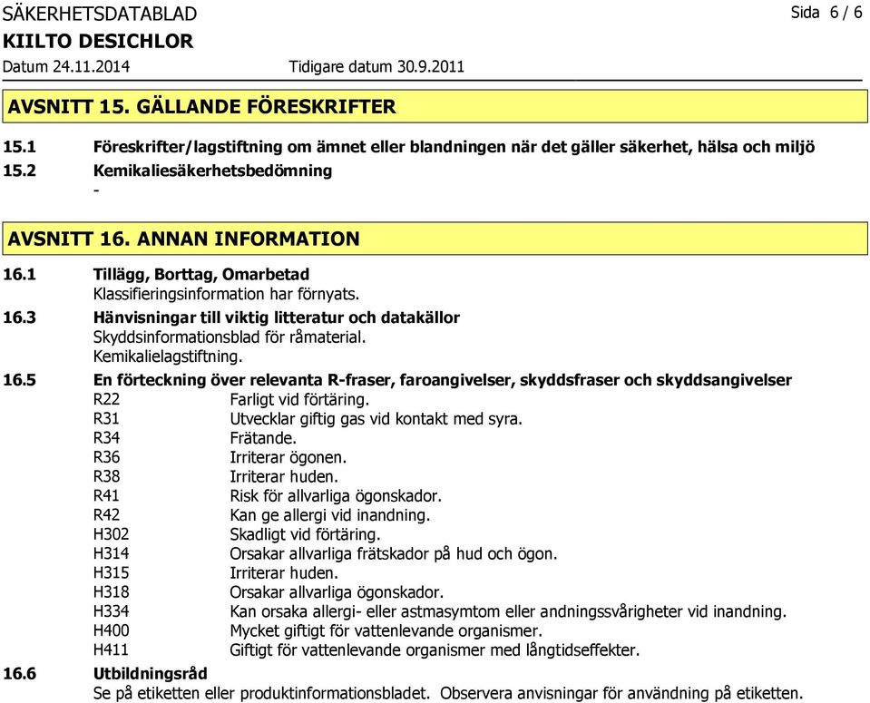 Kemikalielagstiftning. 16.5 En förteckning över relevanta R-fraser, faroangivelser, skyddsfraser och skyddsangivelser R22 Farligt vid förtäring. R31 R34 Frätande. R36 Irriterar ögonen.