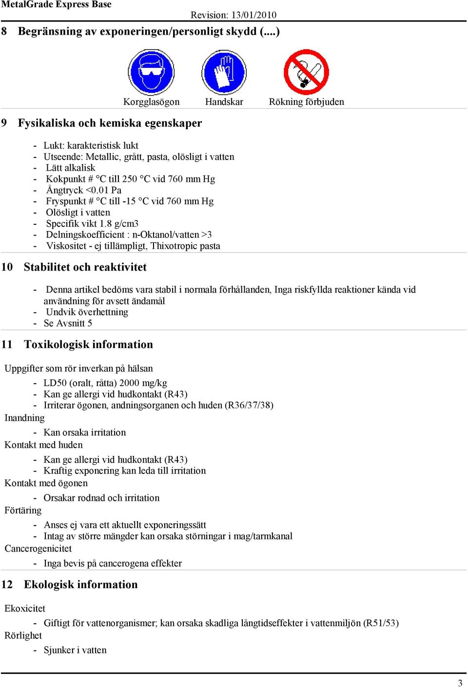 250 C vid 760 mm Hg - Ångtryck <0.01 Pa - Fryspunkt # C till -15 C vid 760 mm Hg - Olösligt i vatten - Specifik vikt 1.