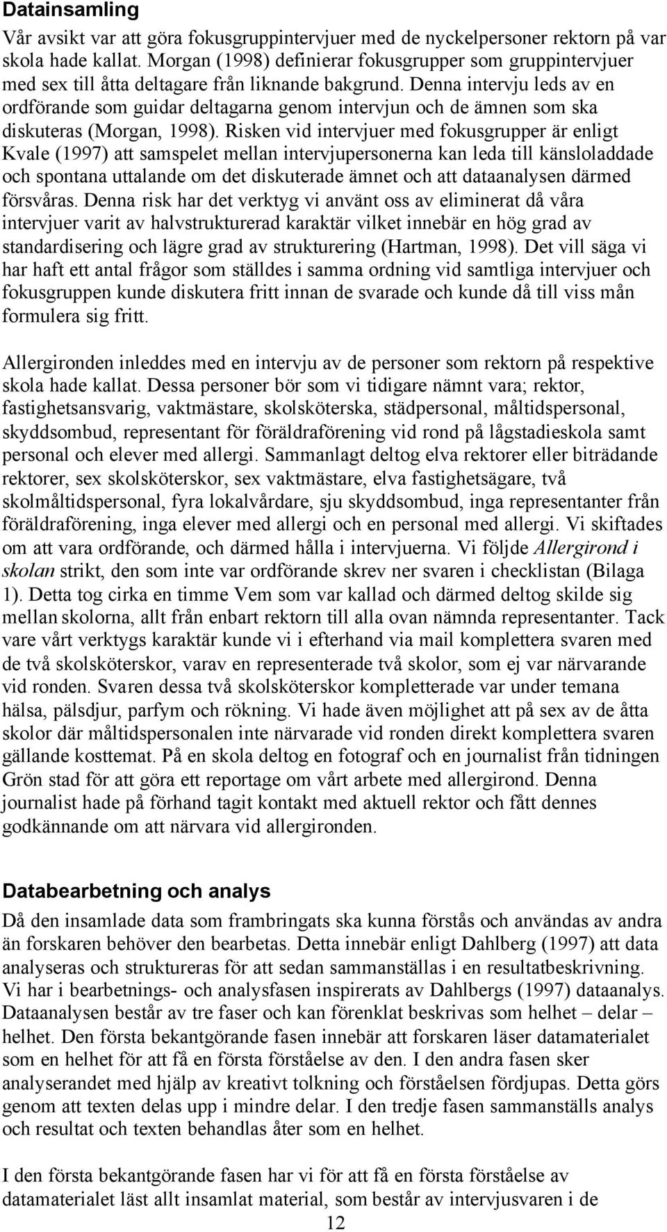 Denna intervju leds av en ordförande som guidar deltagarna genom intervjun och de ämnen som ska diskuteras (Morgan, 1998).