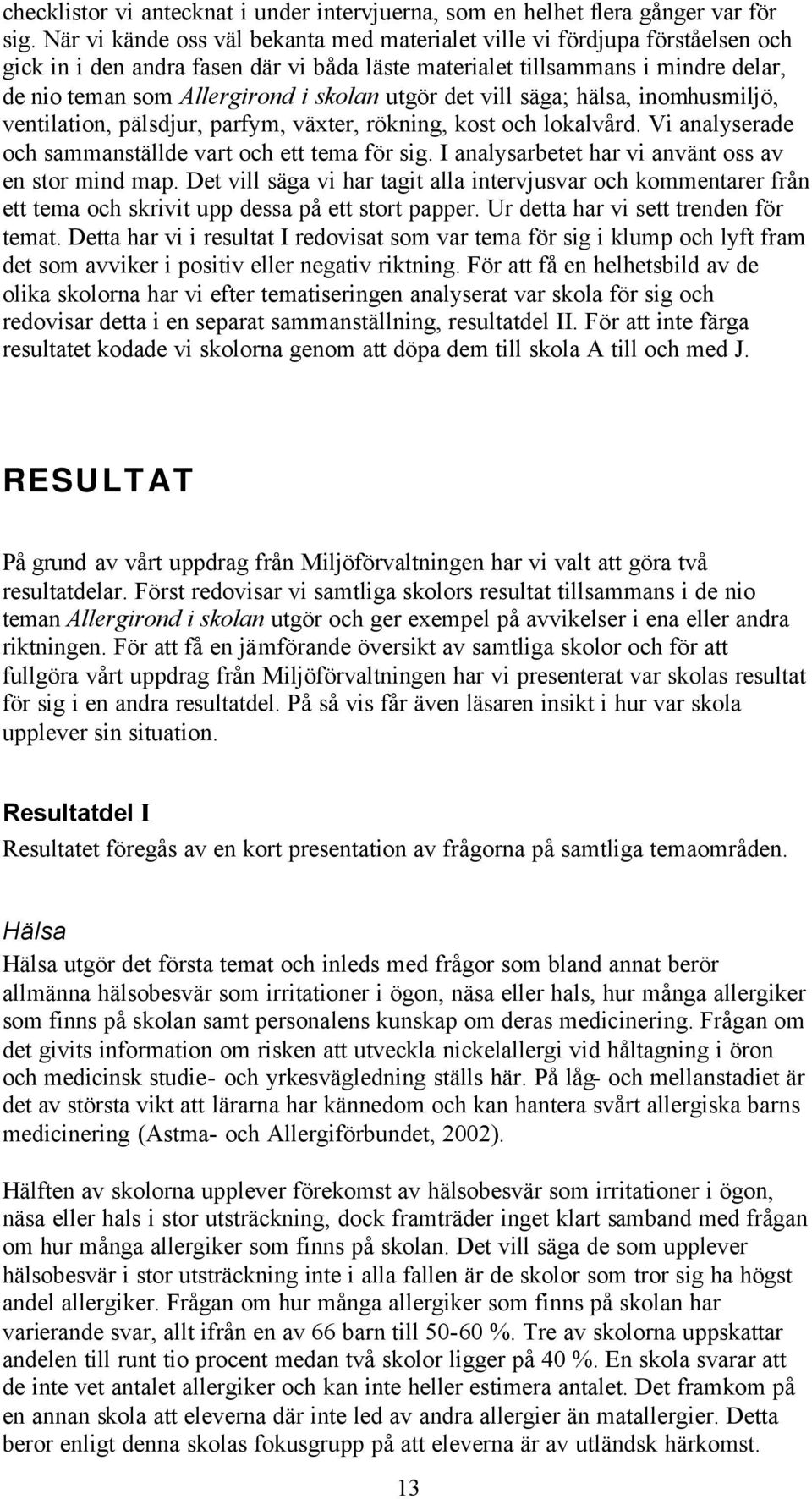 utgör det vill säga; hälsa, inomhusmiljö, ventilation, pälsdjur, parfym, växter, rökning, kost och lokalvård. Vi analyserade och sammanställde vart och ett tema för sig.