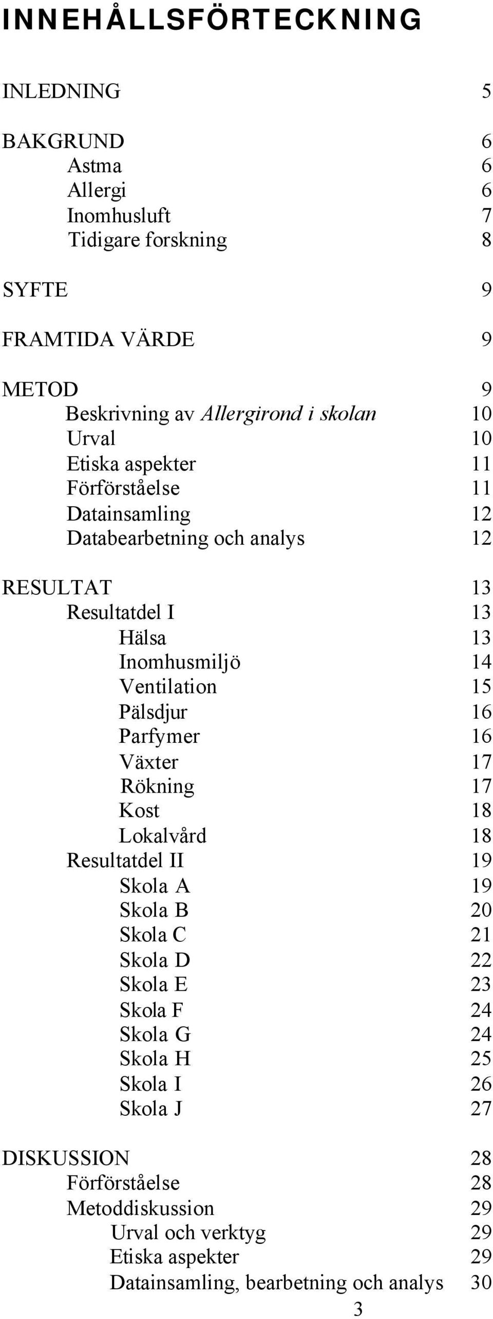 Ventilation 15 Pälsdjur 16 Parfymer 16 Växter 17 Rökning 17 Kost 18 Lokalvård 18 Resultatdel II 19 Skola A 19 Skola B 20 Skola C 21 Skola D 22 Skola E 23 Skola F