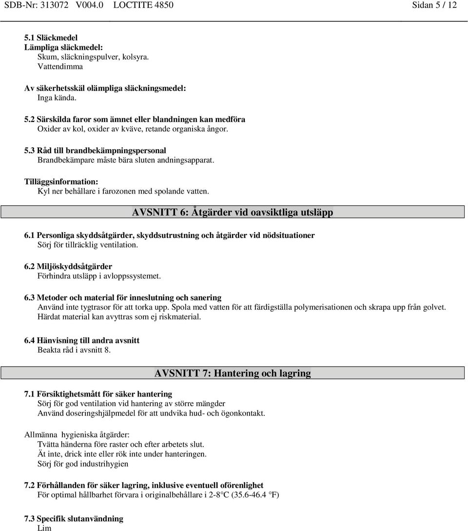 AVSNITT 6: Åtgärder vid oavsiktliga utsläpp 6.1 Personliga skyddsåtgärder, skyddsutrustning och åtgärder vid nödsituationer Sörj för tillräcklig ventilation. 6.2 Miljöskyddsåtgärder Förhindra utsläpp i avloppssystemet.