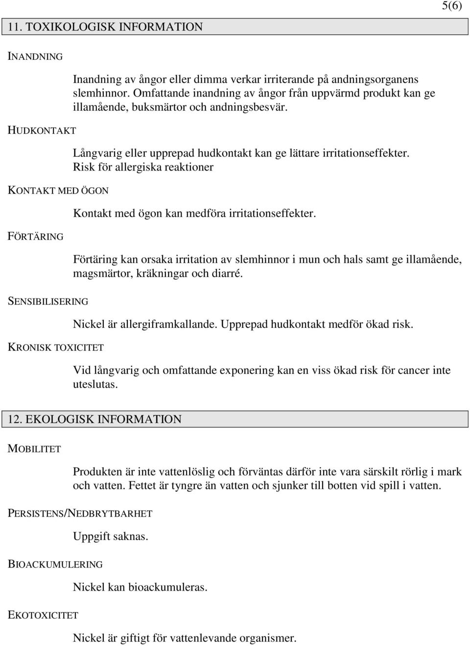 Risk för allergiska reaktioner Kontakt med ögon kan medföra irritationseffekter. Förtäring kan orsaka irritation av slemhinnor i mun och hals samt ge illamående, magsmärtor, kräkningar och diarré.