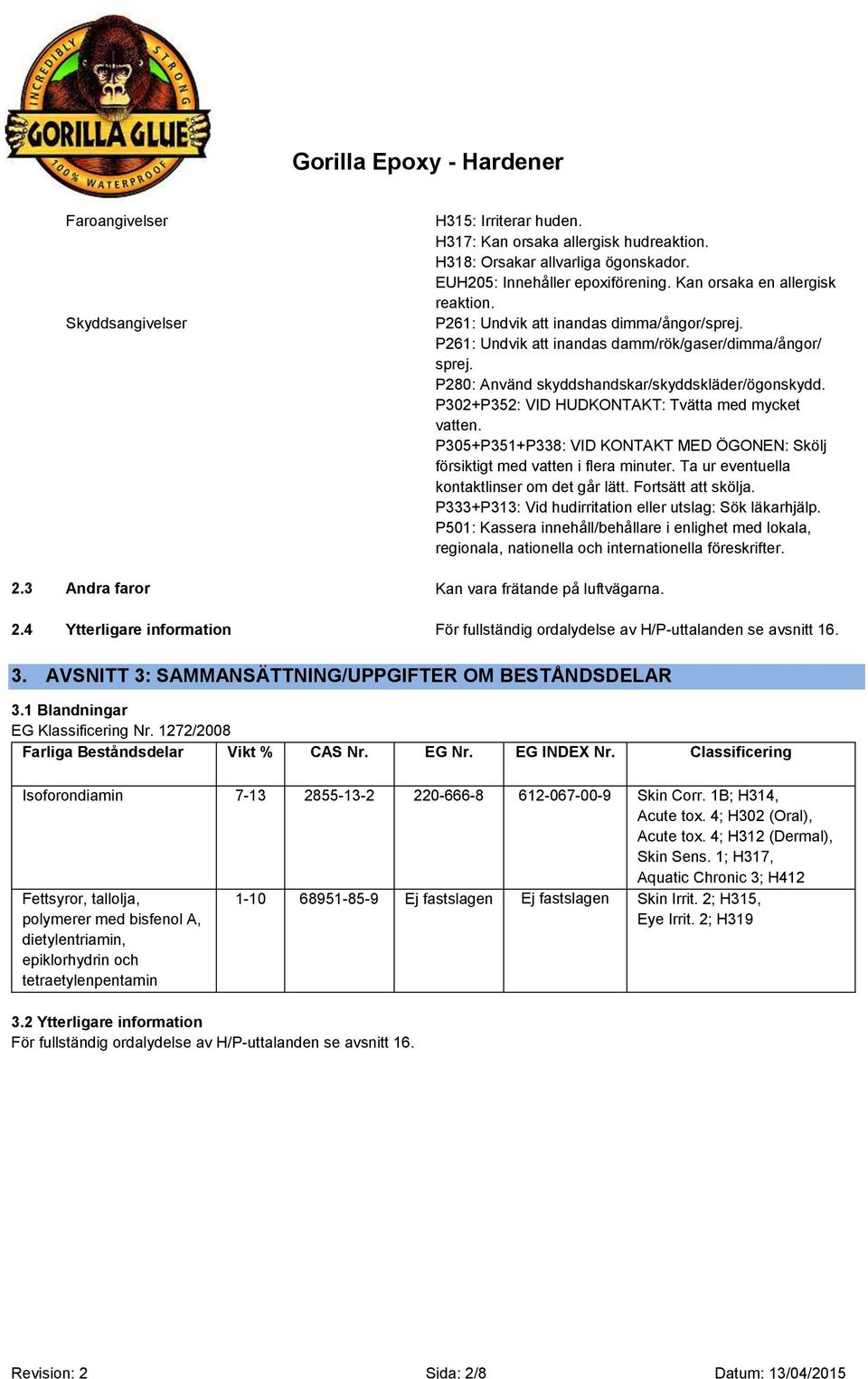 P302+P352: VID HUDKONTAKT: Tvätta med mycket vatten. P305+P351+P338: VID KONTAKT MED ÖGONEN: Skölj försiktigt med vatten i flera minuter. Ta ur eventuella kontaktlinser om det går lätt.