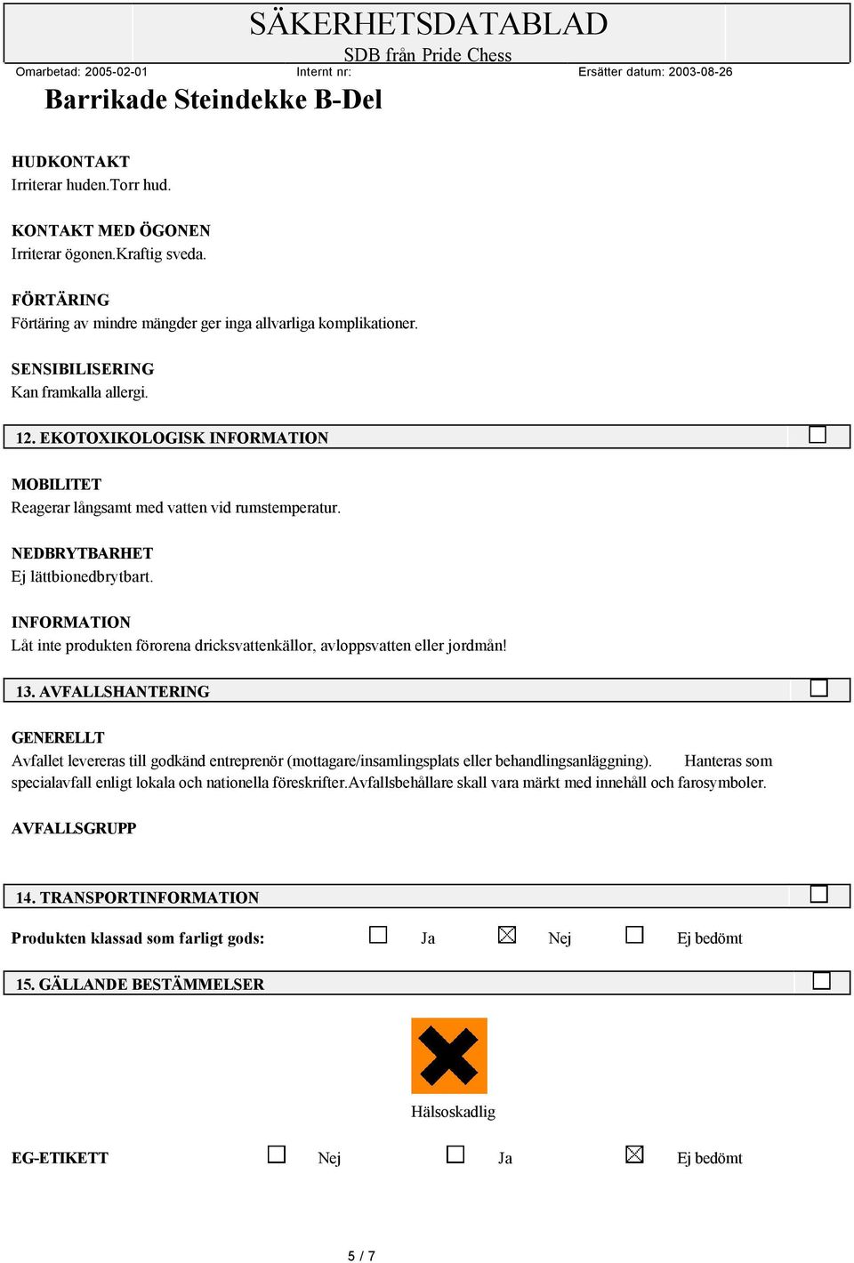 AVFALLSHANTERING Avfallet levereras till godkänd entreprenör (mottagare/insamlingsplats eller behandlingsanläggning). Hanteras som specialavfall enligt lokala och nationella föreskrifter.