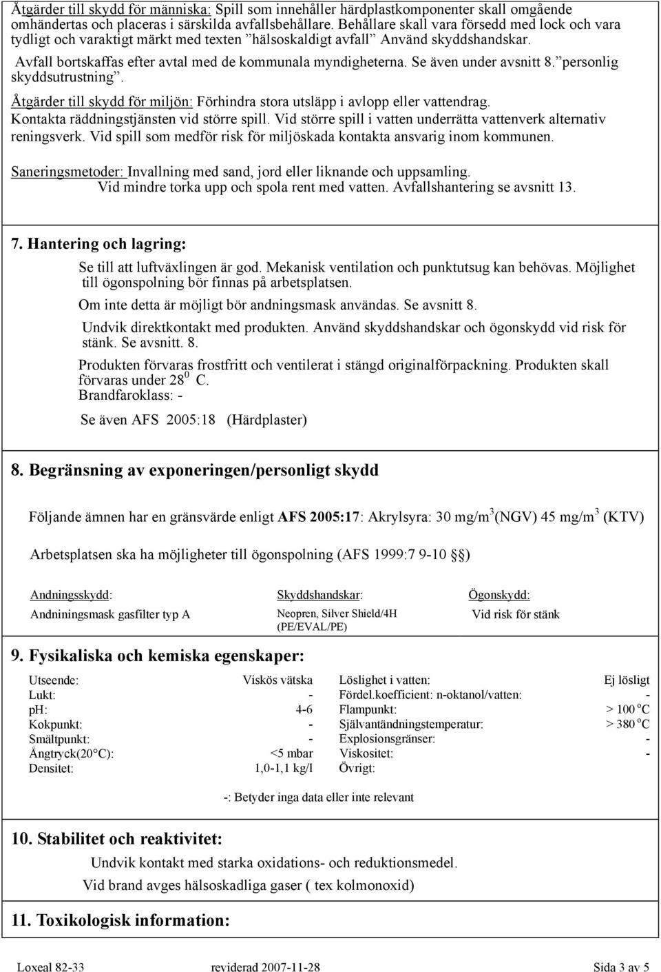 Se även under avsnitt 8. personlig skyddsutrustning. Åtgärder till skydd för miljön: Förhindra stora utsläpp i avlopp eller vattendrag. Kontakta räddningstjänsten vid större spill.