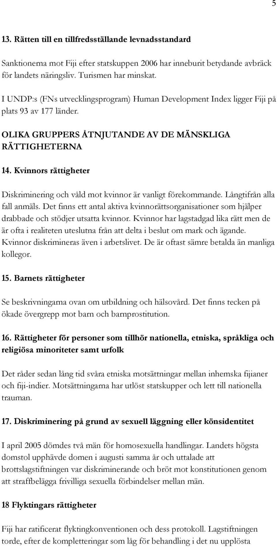 Kvinnors rättigheter Diskriminering och våld mot kvinnor är vanligt förekommande. Långtifrån alla fall anmäls.