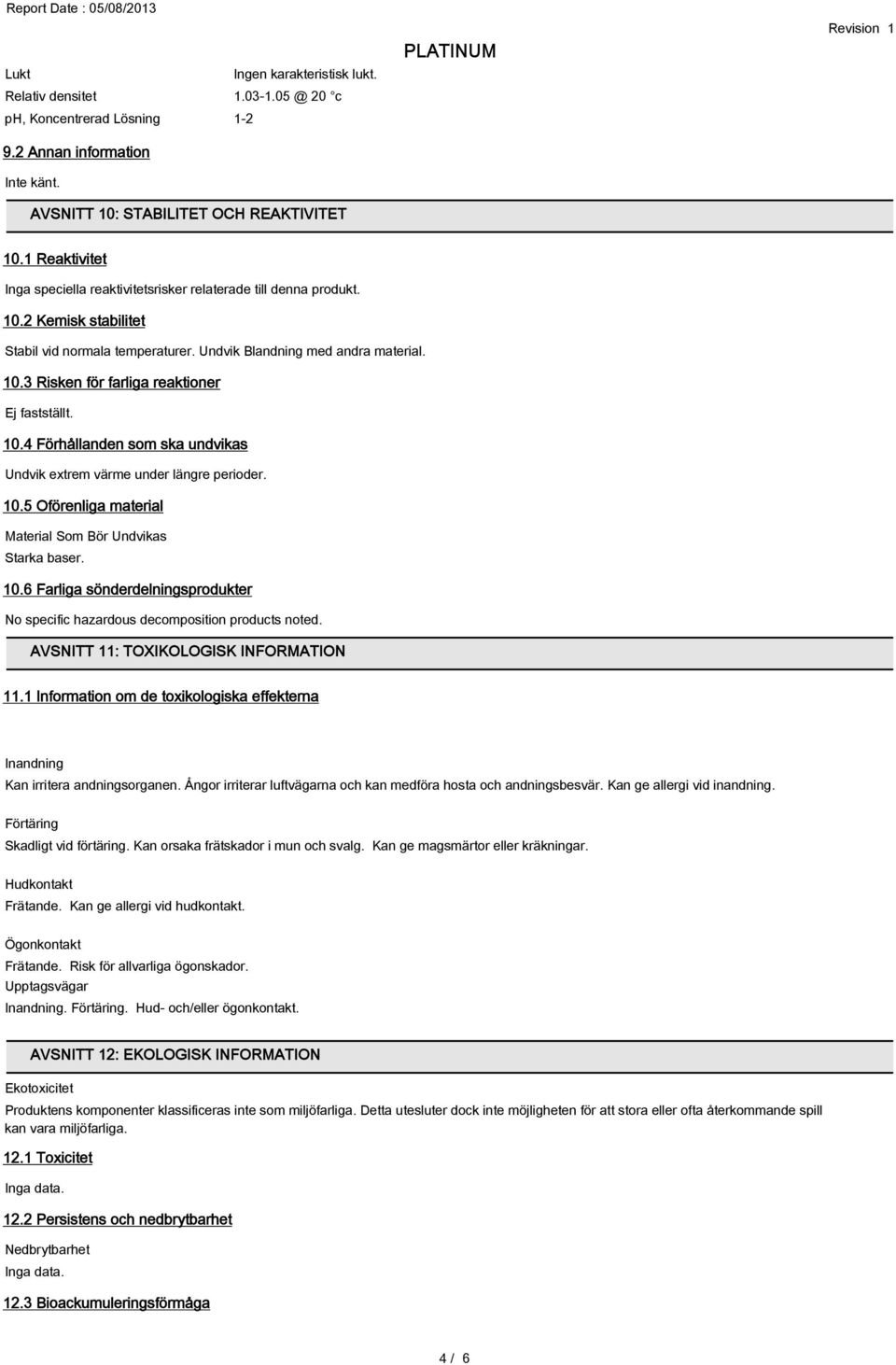 10.4 Förhållanden som ska undvikas Undvik extrem värme under längre perioder. 10.5 Oförenliga material Material Som Bör Undvikas Starka baser. 10.6 Farliga sönderdelningsprodukter No specific hazardous decomposition products noted.