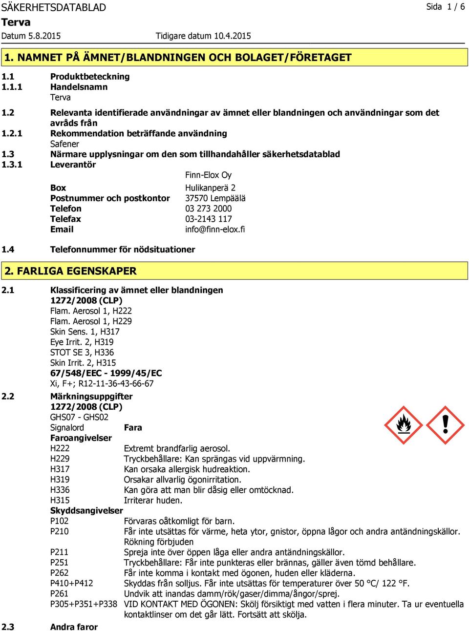 3 Närmare upplysningar om den som tillhandahåller säkerhetsdatablad 1.3.1 Leverantör Finn-Elox Oy Box Hulikanperä 2 Postnummer och postkontor 37570 Lempäälä Telefon 03 273 2000 Telefax 03-2143 117 Email info@finn-elox.
