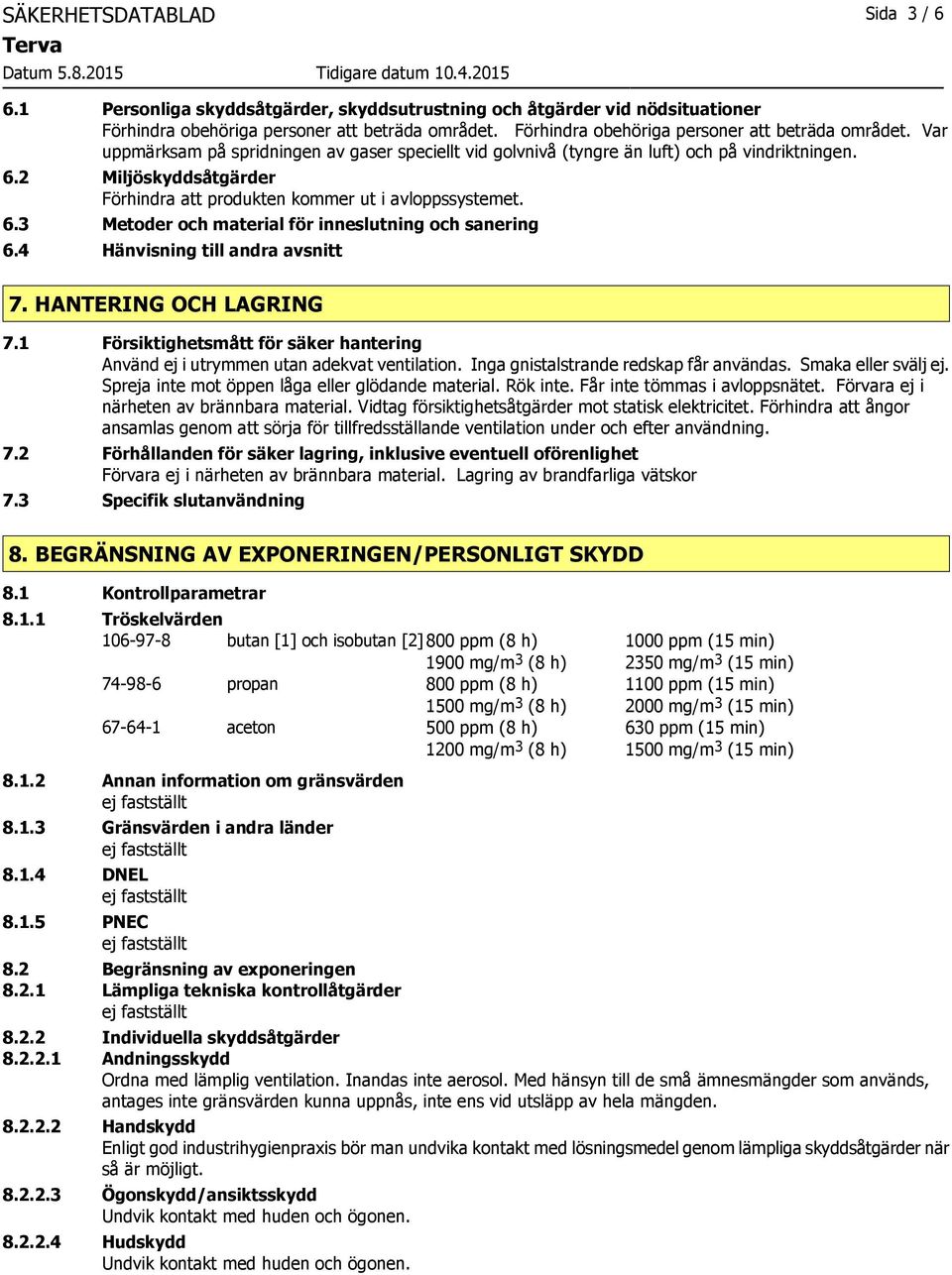 2 Miljöskyddsåtgärder Förhindra att produkten kommer ut i avloppssystemet. 6.3 Metoder och material för inneslutning och sanering 6.4 Hänvisning till andra avsnitt 7. HANTERING OCH LAGRING 7.