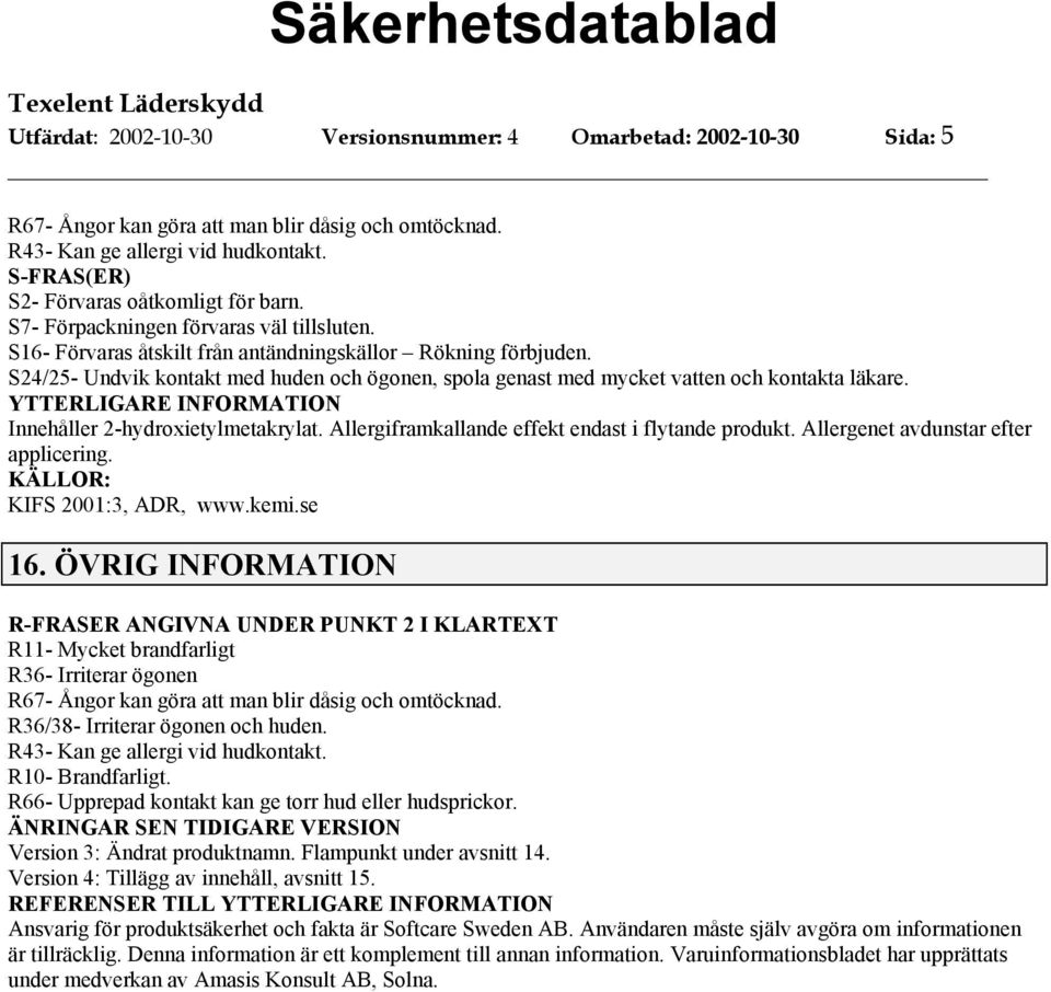 S24/25- Undvik kontakt med huden och ögonen, spola genast med mycket vatten och kontakta läkare. YTTERLIGARE INFORMATION Innehåller 2-hydroxietylmetakrylat.