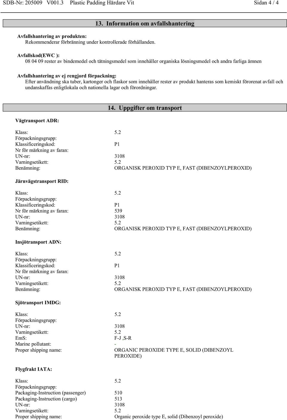 tuber, kartonger och flaskor som innehåller rester av produkt hanteras som kemiskt förorenat avfall och undanskaffas enligtlokala och nationella lagar och förordningar. Vägtransport ADR: 14.