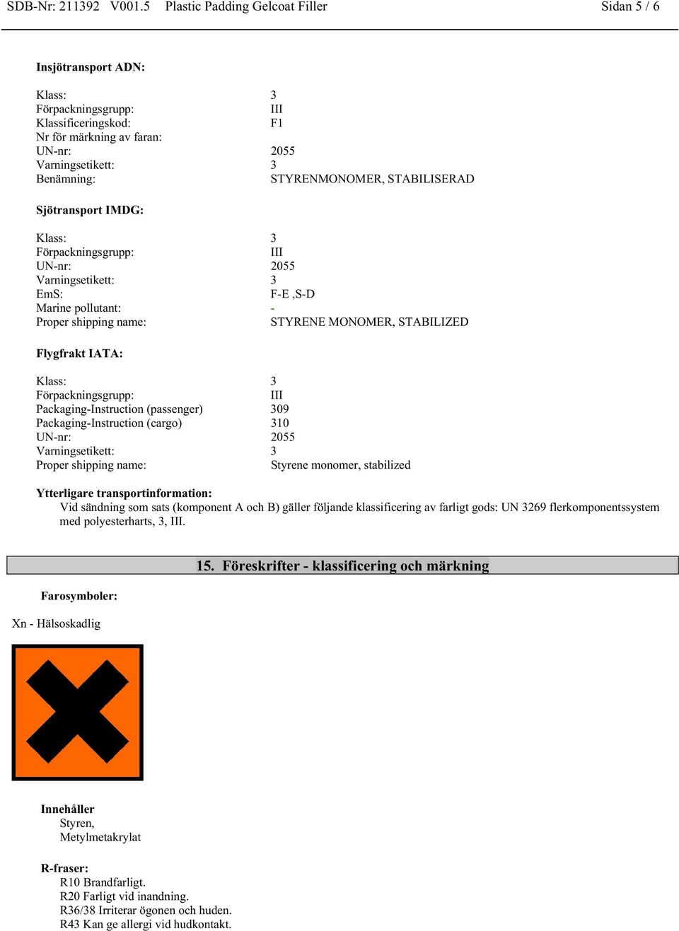 UN-nr: 2055 Varningsetikett: 3 EmS: F-E,S-D Marine pollutant: - Proper shipping name: STYRENE MONOMER, STABILIZED Flygfrakt IATA: Klass: 3 III Packaging-Instruction (passenger) 309