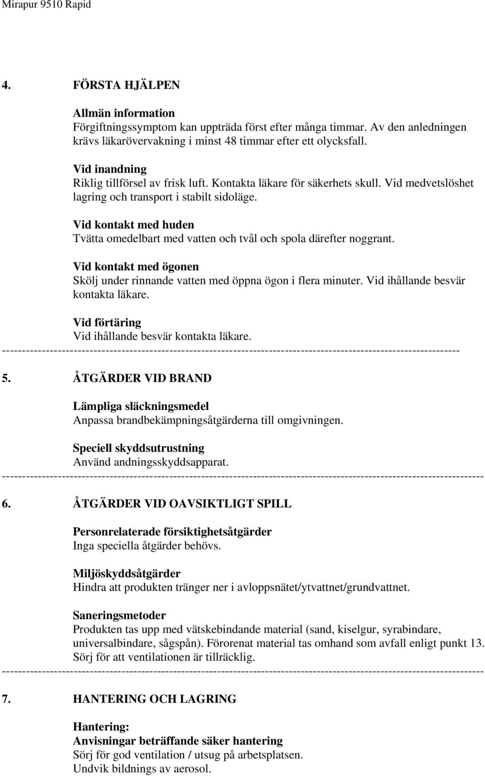 Vid kontakt med huden Tvätta omedelbart med vatten och tvål och spola därefter noggrant. Vid kontakt med ögonen Skölj under rinnande vatten med öppna ögon i flera minuter.