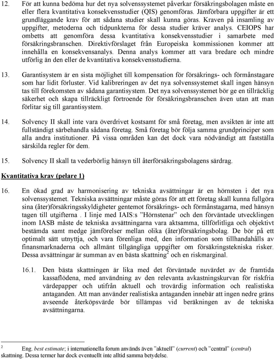 CEIOPS har ombetts att genomföra dessa kvantitativa konsekvensstudier i samarbete med försäkringsbranschen. Direktivförslaget från Europeiska kommissionen kommer att innehålla en konsekvensanalys.