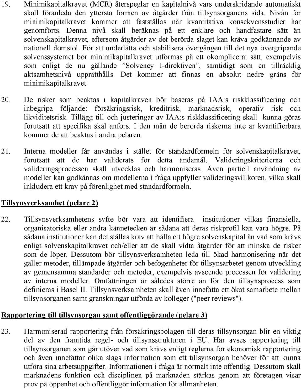 Denna nivå skall beräknas på ett enklare och handfastare sätt än solvenskapitalkravet, eftersom åtgärder av det berörda slaget kan kräva godkännande av nationell domstol.