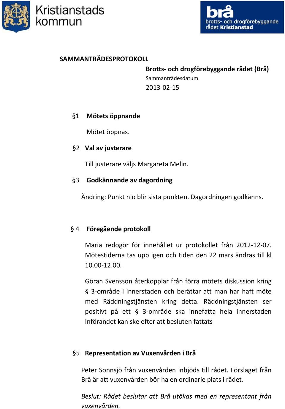 12.00. Göran Svensson återkopplar från förra mötets diskussion kring 3-område i innerstaden och berättar att man har haft möte med Räddningstjänsten kring detta.