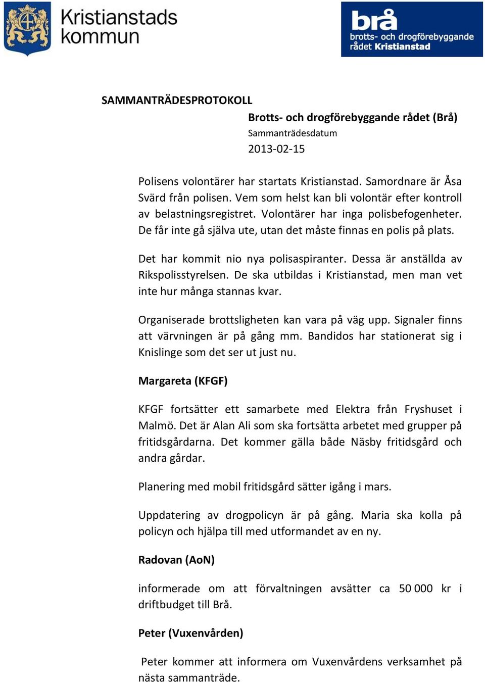 De ska utbildas i Kristianstad, men man vet inte hur många stannas kvar. Organiserade brottsligheten kan vara på väg upp. Signaler finns att värvningen är på gång mm.