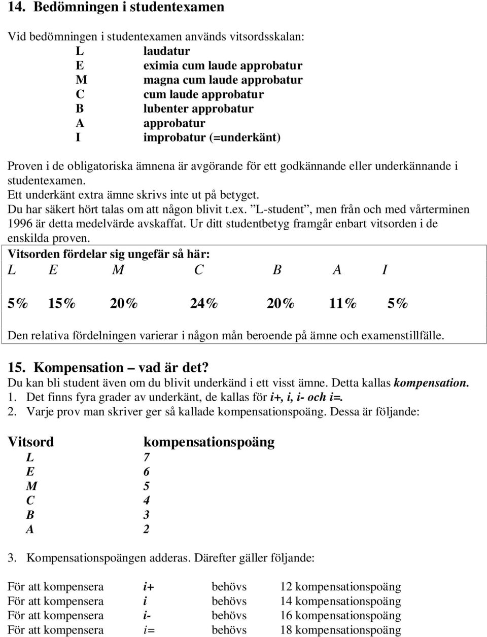 Ett underkänt extra ämne skrivs inte ut på betyget. Du har säkert hört talas om att någon blivit t.ex. L-student, men från och med vårterminen 1996 är detta medelvärde avskaffat.