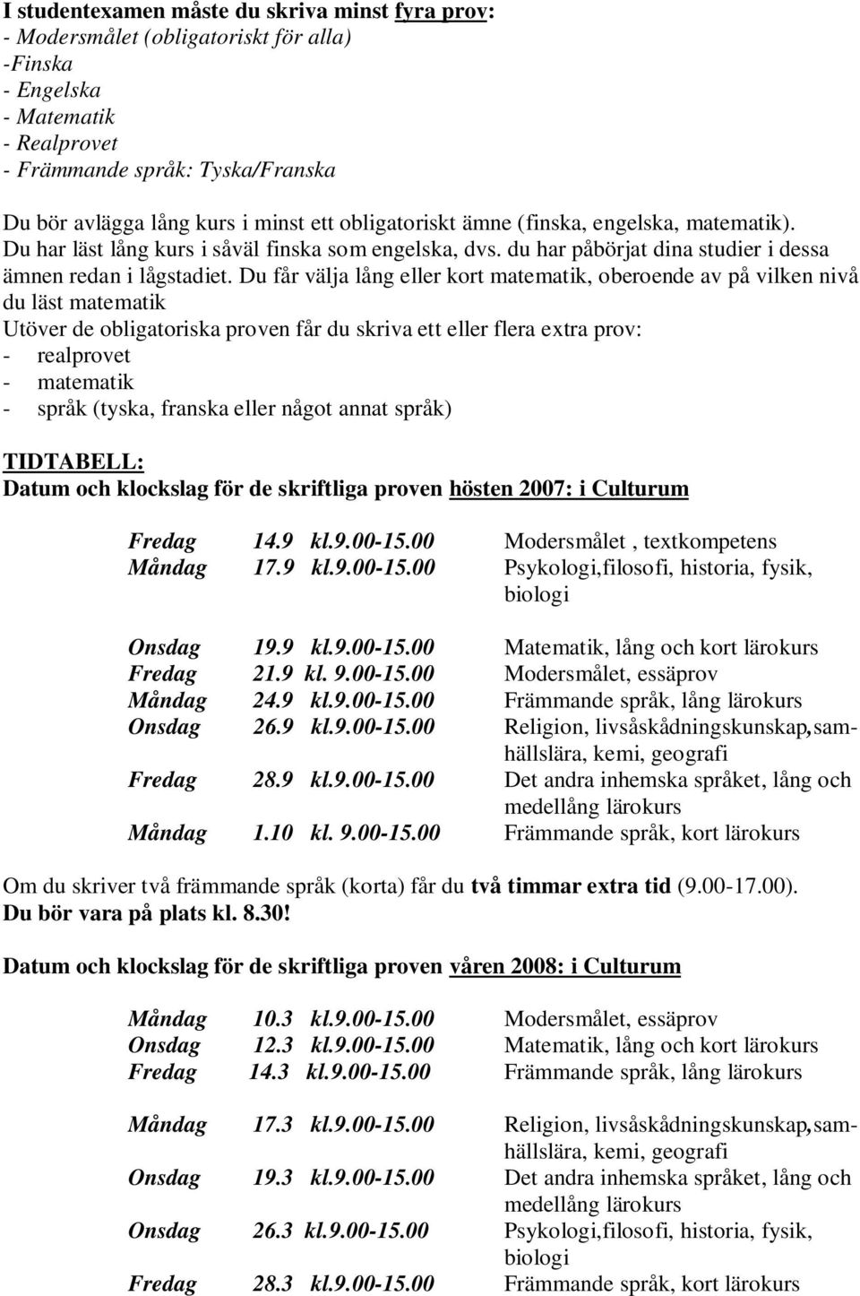 Du får välja lång eller kort matematik, oberoende av på vilken nivå du läst matematik Utöver de obligatoriska proven får du skriva ett eller flera extra prov: - realprovet - matematik - språk (tyska,