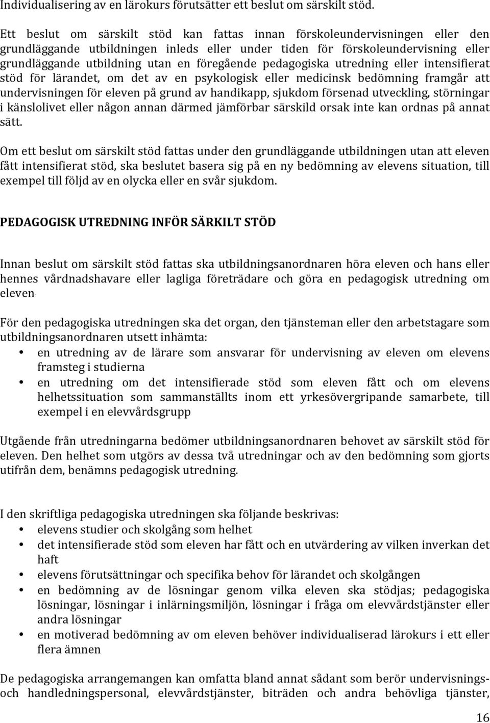 föregående pedagogiska utredning eller intensifierat stöd för lärandet, om det av en psykologisk eller medicinsk bedömning framgår att undervisningen för eleven på grund av handikapp, sjukdom